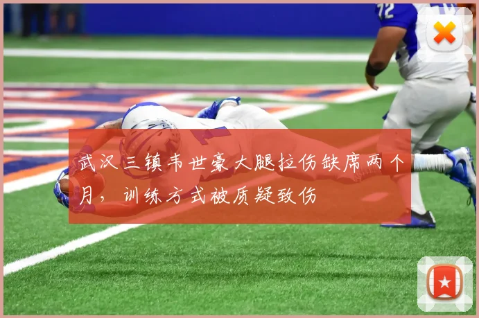 武汉三镇韦世豪大腿拉伤缺席两个月，训练方式被质疑致伤