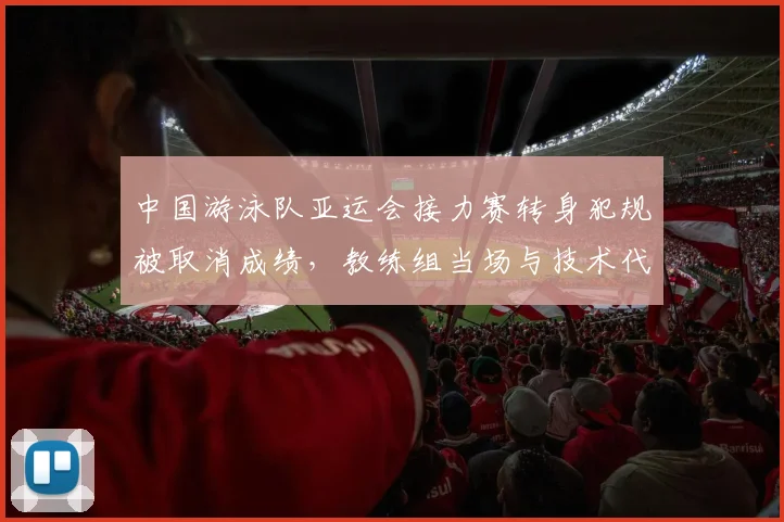 中国游泳队亚运会接力赛转身犯规被取消成绩，教练组当场与技术代表争吵