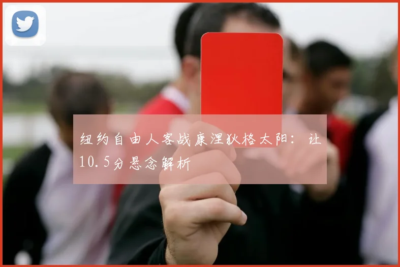 纽约自由人客战康涅狄格太阳：让10.5分悬念解析